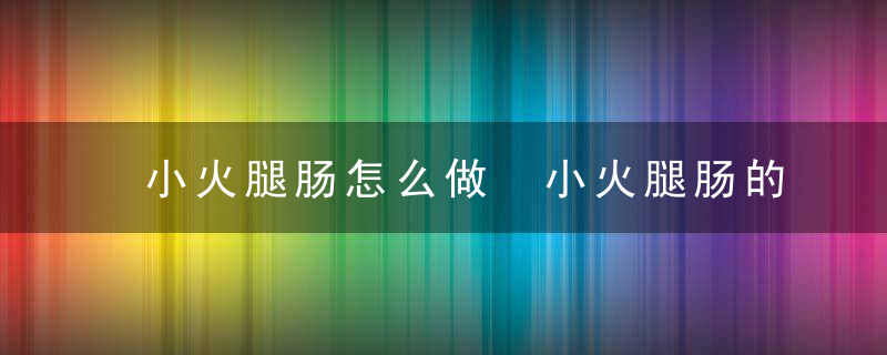 小火腿肠怎么做 小火腿肠的做法